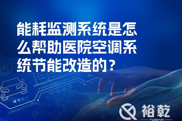 能耗監(jiān)測系統(tǒng)是怎么幫助醫(yī)院空調(diào)系統(tǒng)節(jié)能改造的？.jpg