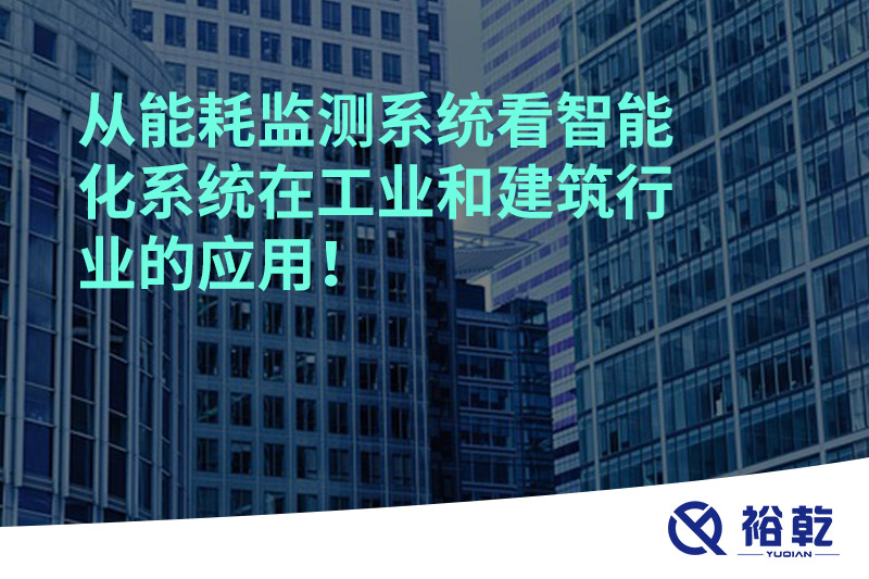 從能耗監(jiān)測(cè)系統(tǒng)看智能化系統(tǒng)在工業(yè)和建筑行業(yè)的應(yīng)用！