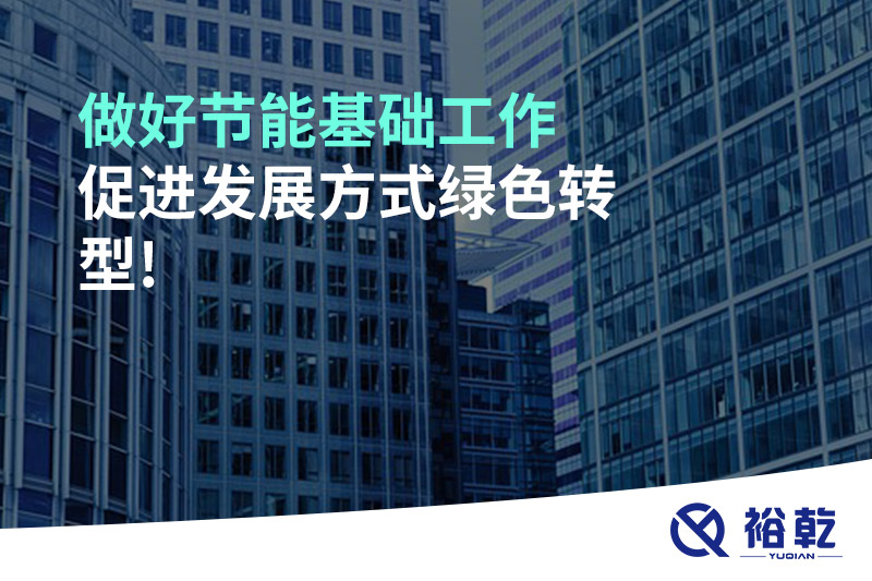 做好節(jié)能基礎(chǔ)工作，促進(jìn)發(fā)展方式綠色轉(zhuǎn)型!